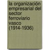 La organización empresarial del sector ferroviario vasco (1914-1936) door MaríA. Olga Macías Muñoz