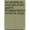 Les Peuples Du Caucase Et Leur Guerre D'Independance Contre La Russie by Friedrich Bodenstedt