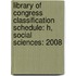 Library Of Congress Classification Schedule: H, Social Sciences: 2008