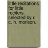 Little Recitations for Little Reciters. Selected by R. C. H. Morison. door R.C.H. Morison