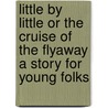 Little by Little Or the Cruise of the Flyaway a Story for Young Folks door Professor Oliver Optic