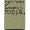 Logie o' Buchan. An Aberdeenshire pastoral of last century. [A tale.] by Gavin Greig