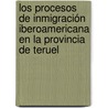 Los procesos de inmigración iberoamericana en la provincia de Teruel door Marta Gil Lacruz