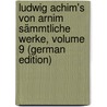 Ludwig Achim's Von Arnim Sämmtliche Werke, Volume 9 (German Edition) by Achim Arnim Ludwig