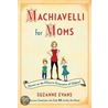 Machiavelli for Moms: Maxims on the Effective Governance of Children* door Suzanne Evans