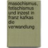 Masochismus, Fetischismus Und Inzest in Franz Kafkas  Die Verwandlung