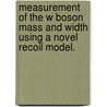 Measurement of the W Boson Mass and Width Using a Novel Recoil Model. by Matthew J. Wetstein