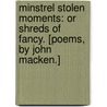 Minstrel Stolen Moments: or Shreds of Fancy. [Poems, by John Macken.] by John MacKenna