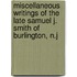 Miscellaneous Writings of the Late Samuel J. Smith of Burlington, N.J