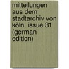 Mitteilungen Aus Dem Stadtarchiv Von Köln, Issue 31 (German Edition) door Höhlbaum Konstantin