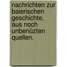 Nachrichten zur baierischen Geschichte, aus noch unbenüzten Quellen. by Johann Christoph Von Aretin