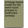 Ontology-based Model For The Ward-round Process In Healthcare (omwrp) door Abid Ali