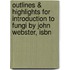 Outlines & Highlights For Introduction To Fungi By John Webster, Isbn
