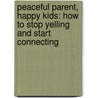 Peaceful Parent, Happy Kids: How to Stop Yelling and Start Connecting by Laura Markham