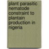 Plant Parasitic Nematode Constraint to Plantain Production in Nigeria door M. Omolara Olaniyi