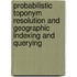 Probabilistic Toponym Resolution and Geographic Indexing and Querying