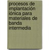 Procesos de implantación iónica para materiales de banda intermedia by Javier Olea Ariza