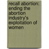 Recall Abortion: Ending the Abortion Industry's Exploitation of Women door Janet Morana