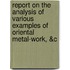 Report On The Analysis Of Various Examples Of Oriental Metal-Work, &C