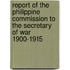 Report of the Philippine Commission to the Secretary of War 1900-1915