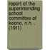 Report of the Superintending School Committee of Keene, N.H. . (1911)