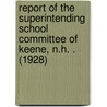Report of the Superintending School Committee of Keene, N.H. . (1928) by Keene