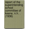 Report of the Superintending School Committee of Keene, N.H. . (1936) by Keene