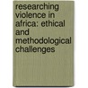 Researching Violence in Africa: Ethical and Methodological Challenges door Christopher Cramer