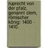 Ruprecht von der Pfalz, genannt Clem, römischer König: 1400 - 1410.