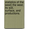 Statistics of the West] The West; its soil, surface, and productions. by Professor James Hall