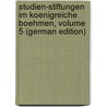 Studien-Stiftungen Im Koenigreiche Boehmen, Volume 5 (German Edition) by Mistodritelstvi Bohemia