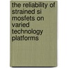 The Reliability Of Strained Si Mosfets On Varied Technology Platforms door Rimoon Agaiby