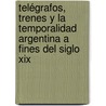 Telégrafos, Trenes Y La Temporalidad Argentina A Fines Del Siglo Xix door Marina Rieznik