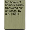 Ten books of Homers Iliades, translated out of French, by A.H. (1581) door Arthur Hall