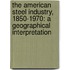 The American Steel Industry, 1850-1970: A Geographical Interpretation