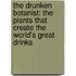 The Drunken Botanist: The Plants That Create the World's Great Drinks
