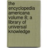 The Encyclopedia Americana Volume 8; A Library of Universal Knowledge door Hiram A. Cutting