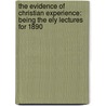 The Evidence of Christian Experience: Being the Ely Lectures for 1890 by Lewis French Stearns