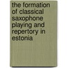 The Formation of Classical Saxophone Playing and Repertory in Estonia door Ivo Lille