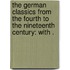The German classics from the fourth to the nineteenth century: With .