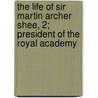 The Life of Sir Martin Archer Shee, 2; President of the Royal Academy door Martin Archer Shee