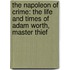 The Napoleon Of Crime: The Life And Times Of Adam Worth, Master Thief