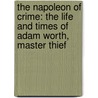 The Napoleon Of Crime: The Life And Times Of Adam Worth, Master Thief by Ben Macintyre