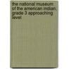 The National Museum of the American Indian, Grade 3 Approaching Level by Becky Cheston