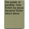 The Power of Parable: How Fiction by Jesus Became Fiction about Jesus by John Dominic Crossan