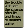 The Trouble With Tom: The Strange Afterlife And Times Of Thomas Paine by Paul Collins