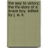 The Way to Victory: the life-story of a brave boy. Edited by J. W. K.