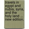 Travels in Egypt and Nubia, Syria, and the Holy Land ... New edition. door Charles Leonard Irby