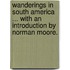 Wanderings in South America ... With an introduction by Norman Moore.