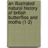 an Illustrated Natural History of British Butterflies and Moths (1-2)